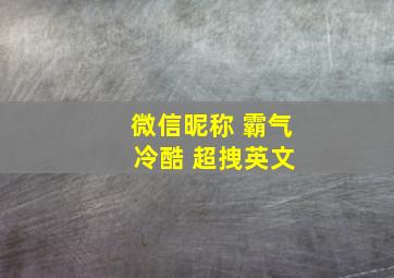 微信昵称 霸气 冷酷 超拽英文